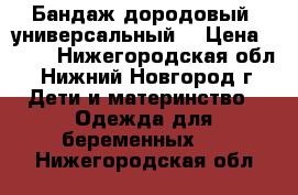 Бандаж дородовый (универсальный) › Цена ­ 500 - Нижегородская обл., Нижний Новгород г. Дети и материнство » Одежда для беременных   . Нижегородская обл.